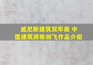 威尼斯建筑双年展 中国建筑师陈剑飞作品介绍